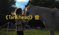 《Tankhead》登陆Epic游戏商城：探索与生存的坦克肉鸽冒险